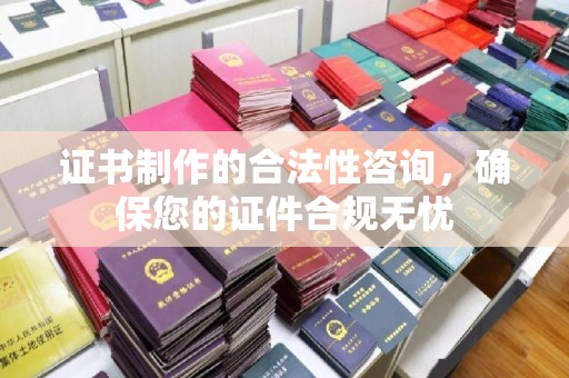 湖西证书制作的合法性咨询，确保您的证件合规无忧