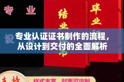冕宁专业认证证书制作的流程，从设计到交付的全面解析