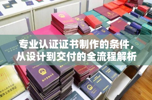 江汉专业认证证书制作的条件，从设计到交付的全流程解析